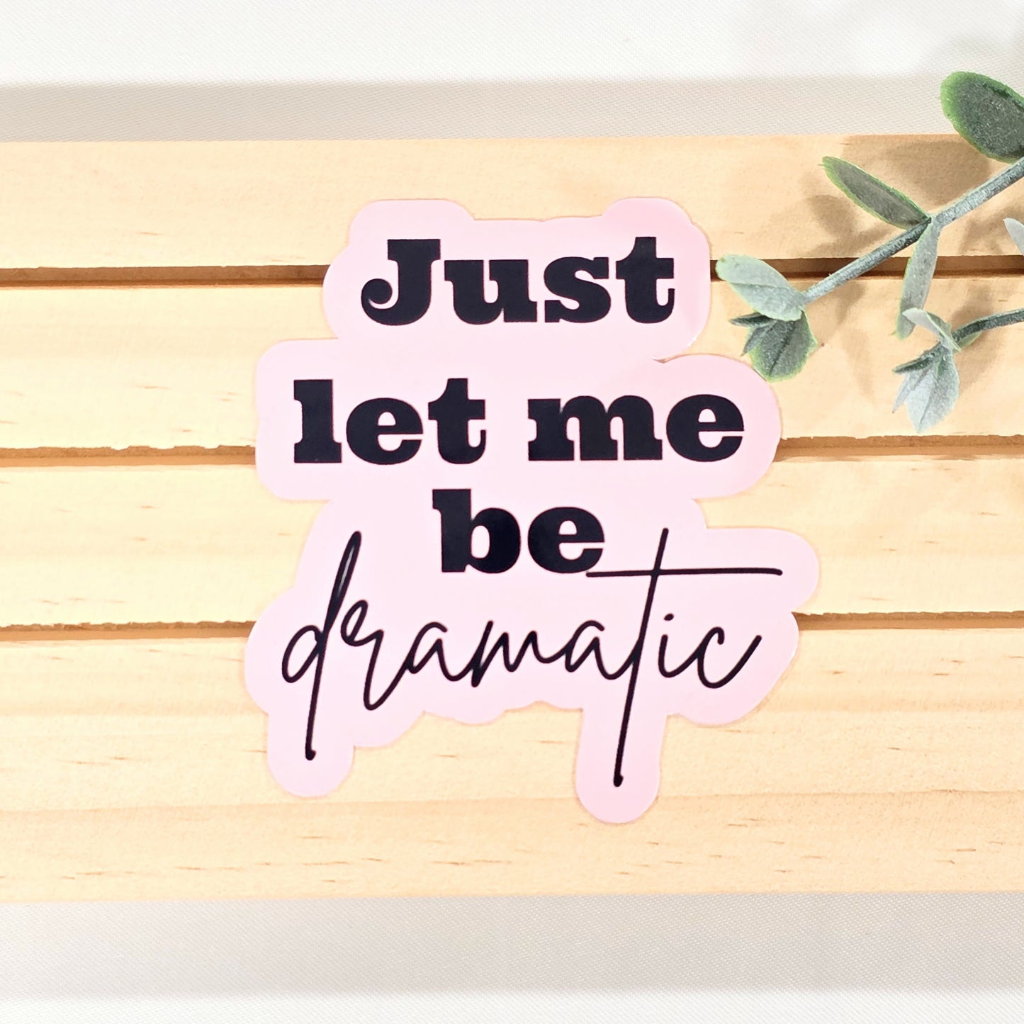 Just Let Me Be Dramatic | Vinyl Sticker