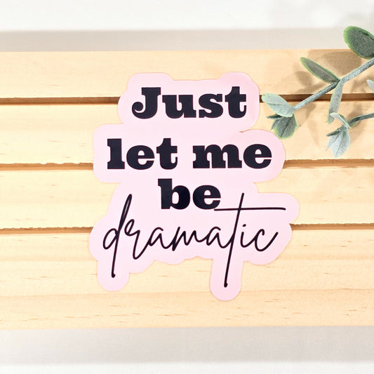 Just Let Me Be Dramatic | Vinyl Sticker