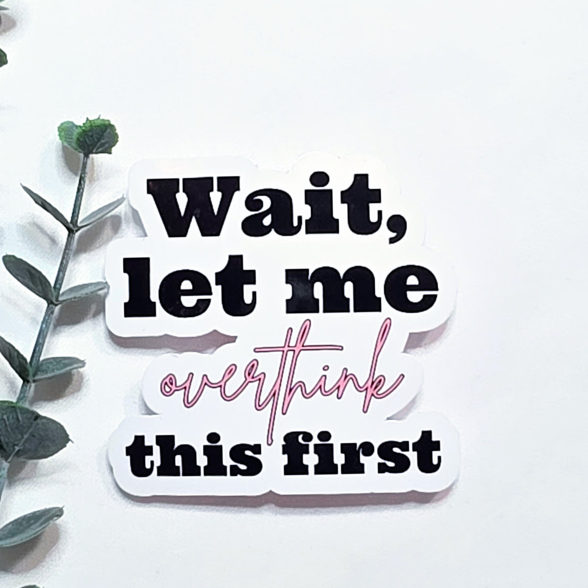 Wait Let Me Overthink This First Sticker – Funny Quote Vinyl Sticker