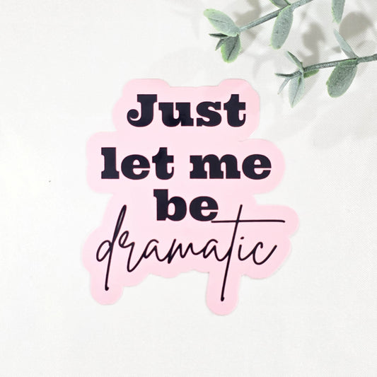 Just Let Me Be Dramatic | Vinyl Sticker
