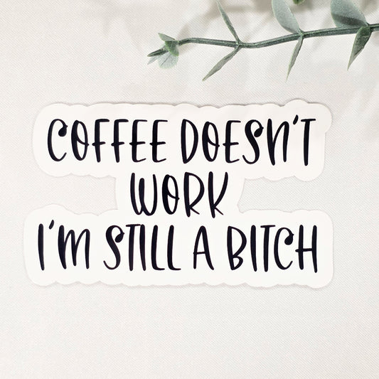 Coffee Doesn't Work, I'm Still a Bitch | Vinyl Sticker